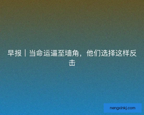早报｜当命运逼至墙角，他们选择这样反击