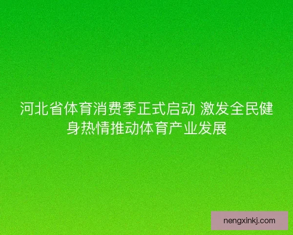 河北省体育消费季正式启动 激发全民健身热情推动体育产业发展