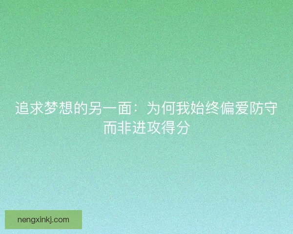 追求梦想的另一面:为何我始终偏爱防守而非进攻得分 追求梦想的另一面:为何我始终偏爱防守而非进攻得分