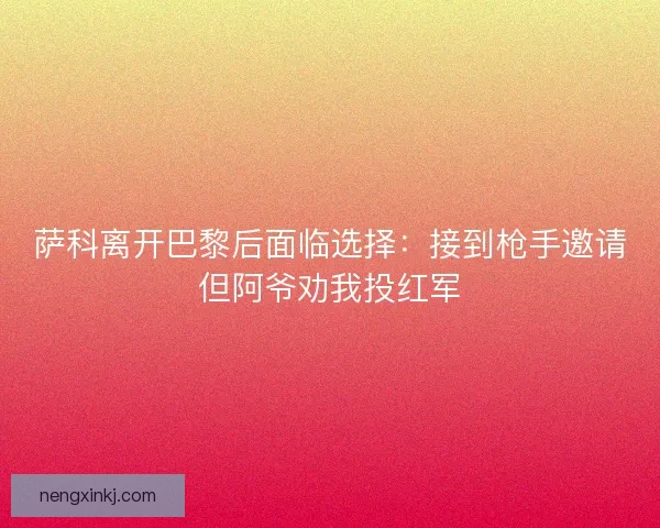 萨科离开巴黎后面临选择：接到枪手邀请但阿爷劝我投红军
