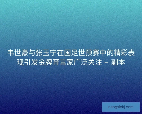 韦世豪与张玉宁在国足世预赛中的精彩表现引发金牌育言家广泛关注 - 副本 韦世豪与张玉宁在国足世预赛中的精彩表现引发金牌育言家广泛关注 - 副本