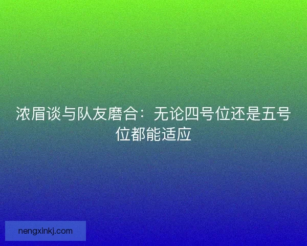浓眉谈与队友磨合：无论四号位还是五号位都能适应