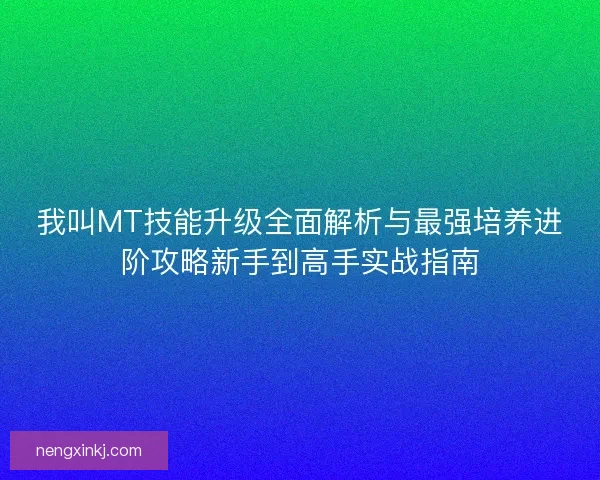 我叫MT技能升级全面解析与最强培养进阶攻略新手到高手实战指南 我叫MT技能升级全面解析与最强培养进阶攻略新手到高手实战指南