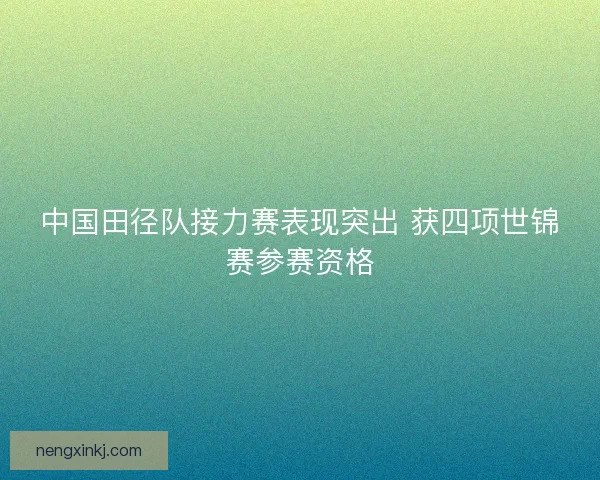 中国田径队接力赛表现突出 获四项世锦赛参赛资格