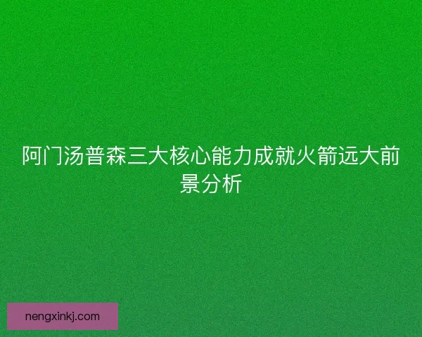 阿门汤普森三大核心能力成就火箭远大前景分析